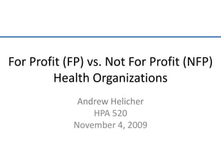 For Profit (FP) vs. Not For Profit (NFP) Health Organizations Andrew Helicher HPA 520 November 4, 2009 