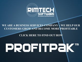 WE ARE A BUSINESS SERVICES COMPANY – WE HELP OUR
CUSTOMERS GROW AND BECOME MORE PROFITABLE
CLICK HERE TO FIND OUT HOW
 