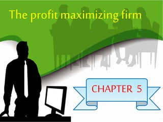 CHAPTER 5
The profit maximizing firm
 