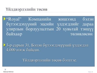 McGraw-Hill/Irwin Slide 28
Үйлдвýрлýлийн төсөв
“Royal” Êîìïàíèéí æèøýýíä áýëýí
á¿òýýãäýõ¿¿íèé ýöñèéí ¿ëäýãäëèéã äàðàà
óëèðëûí áîðëóóëàëòûí 20 õóâüòàé òýíö¿¿
áàéõààð төлөвлөсөн.
3-р сарын 31, Бýлýн бүтýýгдýхүүний үлдýгдýл
4,000 нýгж байсан.
Үйлдвýрлýлийн төсөв бýлтгýе.
 