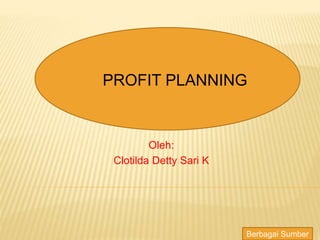 Oleh:
Clotilda Detty Sari K
PROFIT PLANNING
Berbagai Sumber
 