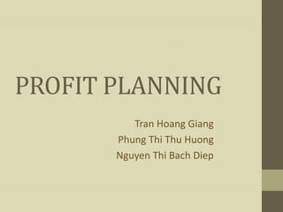 PROFIT PLANNING
          Tran Hoang Giang
       Phung Thi Thu Huong
       Nguyen Thi Bach Diep
 
