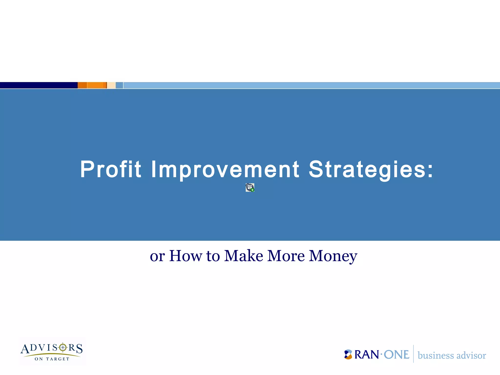Profit Improvement Strategies:
or How to Make More Money
 