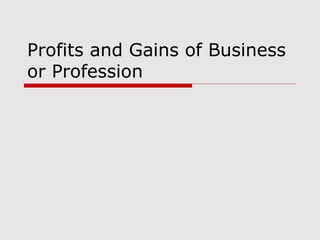 Profits and Gains of Business
or Profession

 