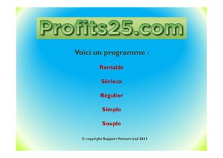 Voici un programme :
Rentable
Sérieux
Régulier
Simple
Souple
© copyright SupportVenture Ltd 2013
 