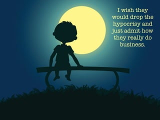 I wish they
would drop the
hypocrisy and
just admit how
they really do
business. 
 