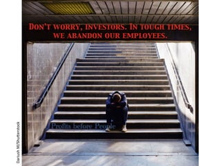 Don’t worry, investors. In tough times, 	

we abandon our employees.	

Dariush	
  M/Shu*erstock	
  
Profits before People
 
