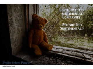 pzAxe/Shu*erstock	
  
Don’t Invest in
Sentimental
Companies.	

	

(We Are Not
Sentimental.)	

Profits before People
 