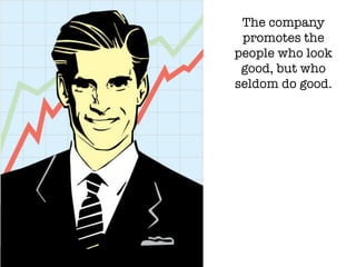 The company
promotes the
people who look
good, but who
seldom do good.
 