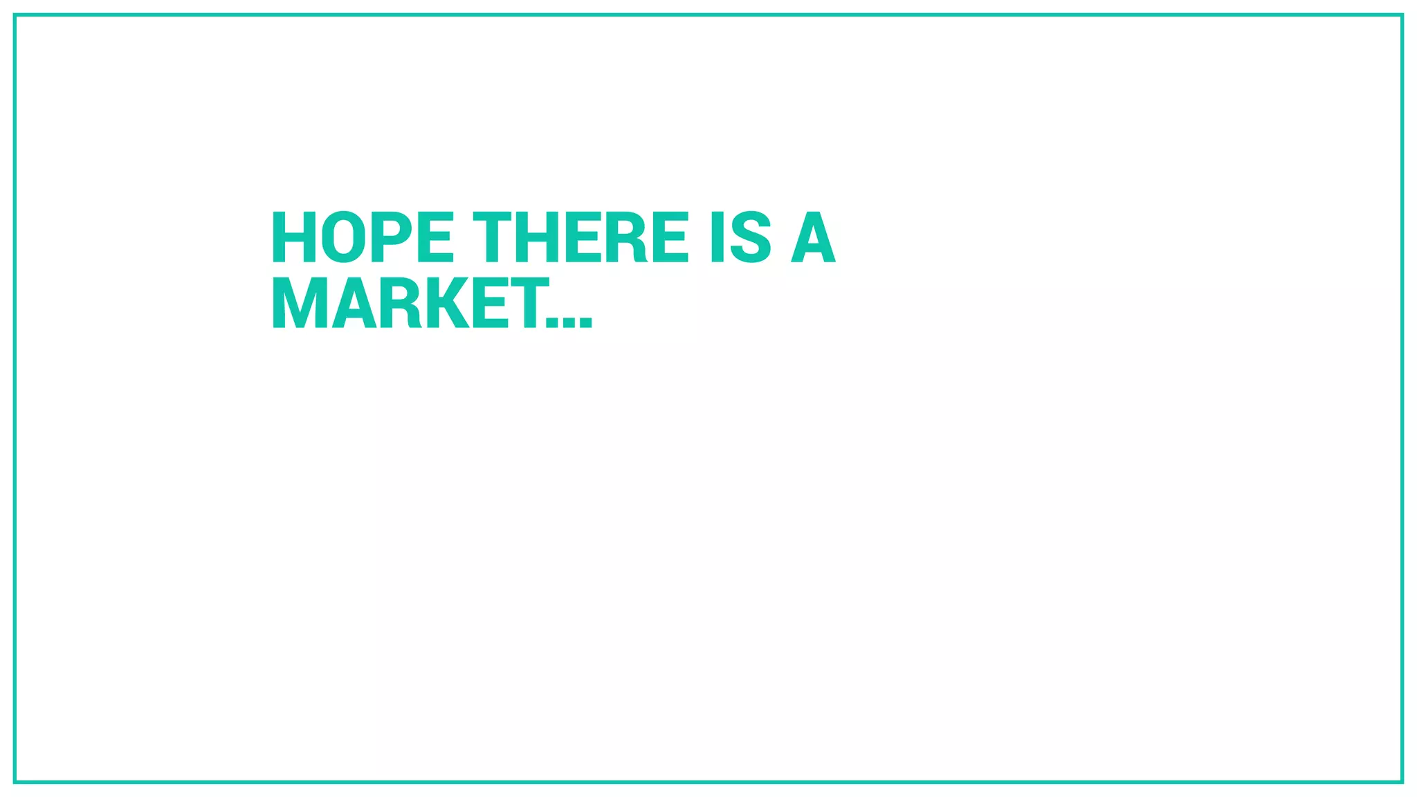 HOPE THERE IS A
MARKET…
 