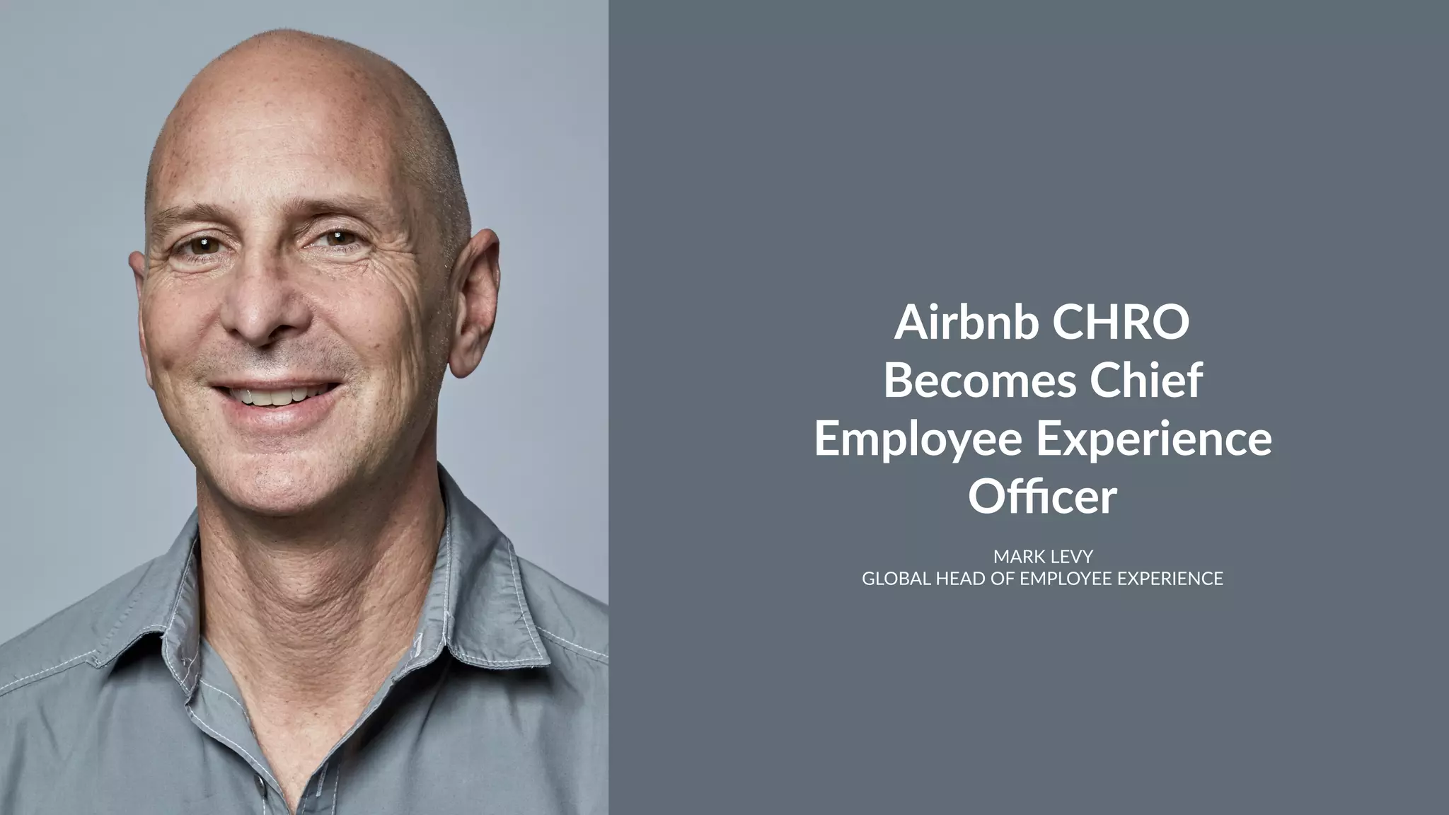 Airbnb CHRO
Becomes Chief
Employee Experience
Oﬃcer
MARK LEVY
GLOBAL HEAD OF EMPLOYEE EXPERIENCE
 