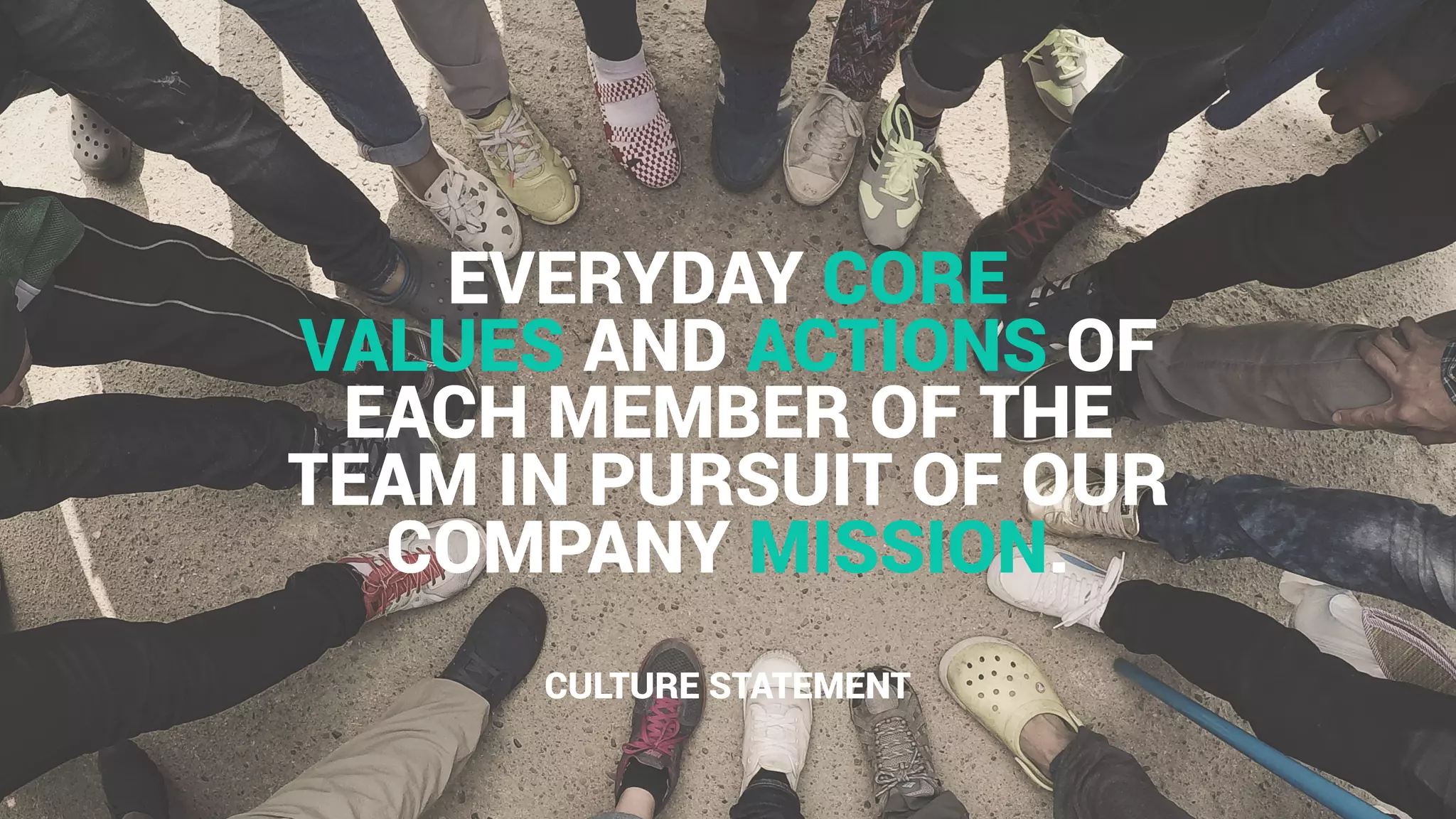 EVERYDAY CORE
VALUES AND ACTIONS OF
EACH MEMBER OF THE
TEAM IN PURSUIT OF OUR
COMPANY MISSION.
CULTURE STATEMENT
 