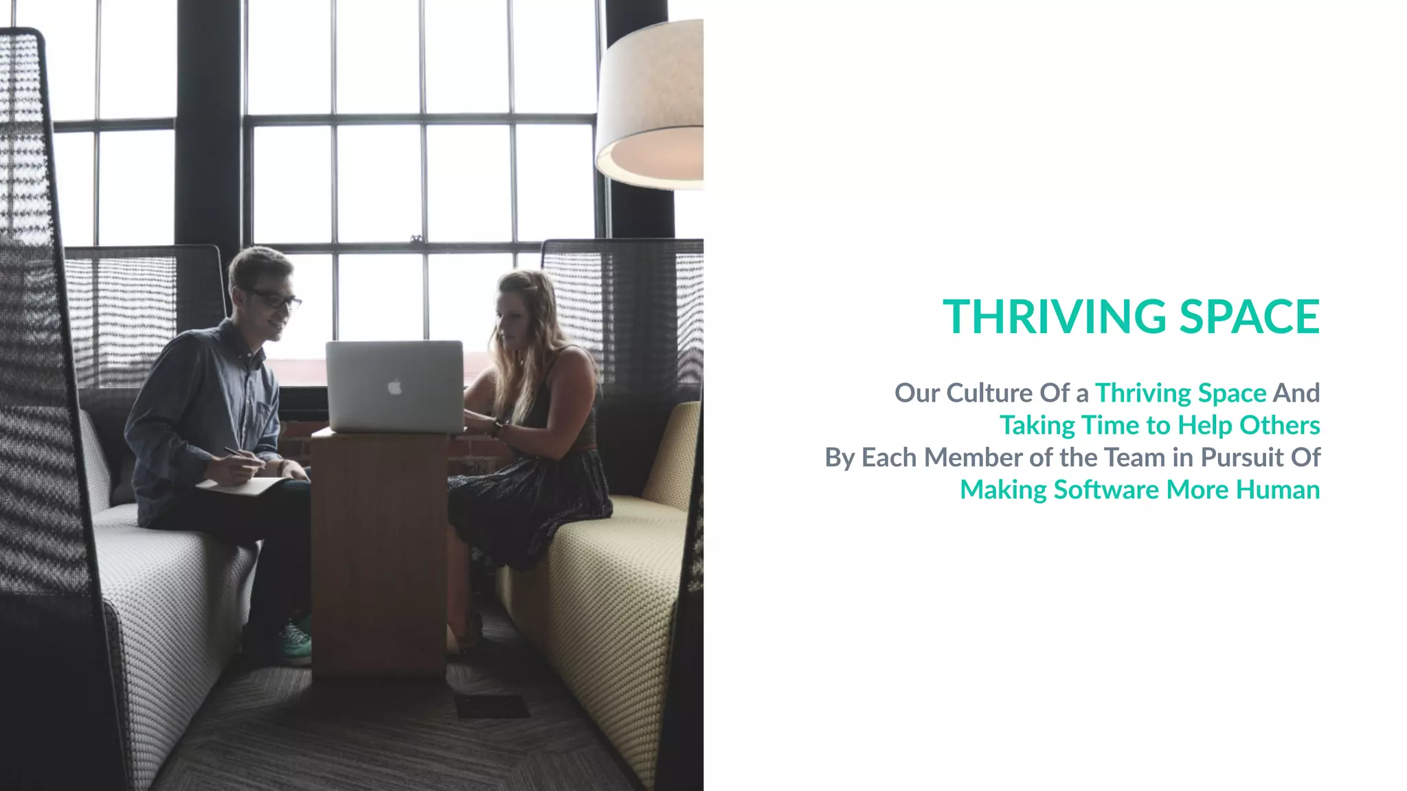 THRIVING SPACE
Our Culture Of a Thriving Space And
Taking Time to Help Others
By Each Member of the Team in Pursuit Of
Making So<ware More Human
 