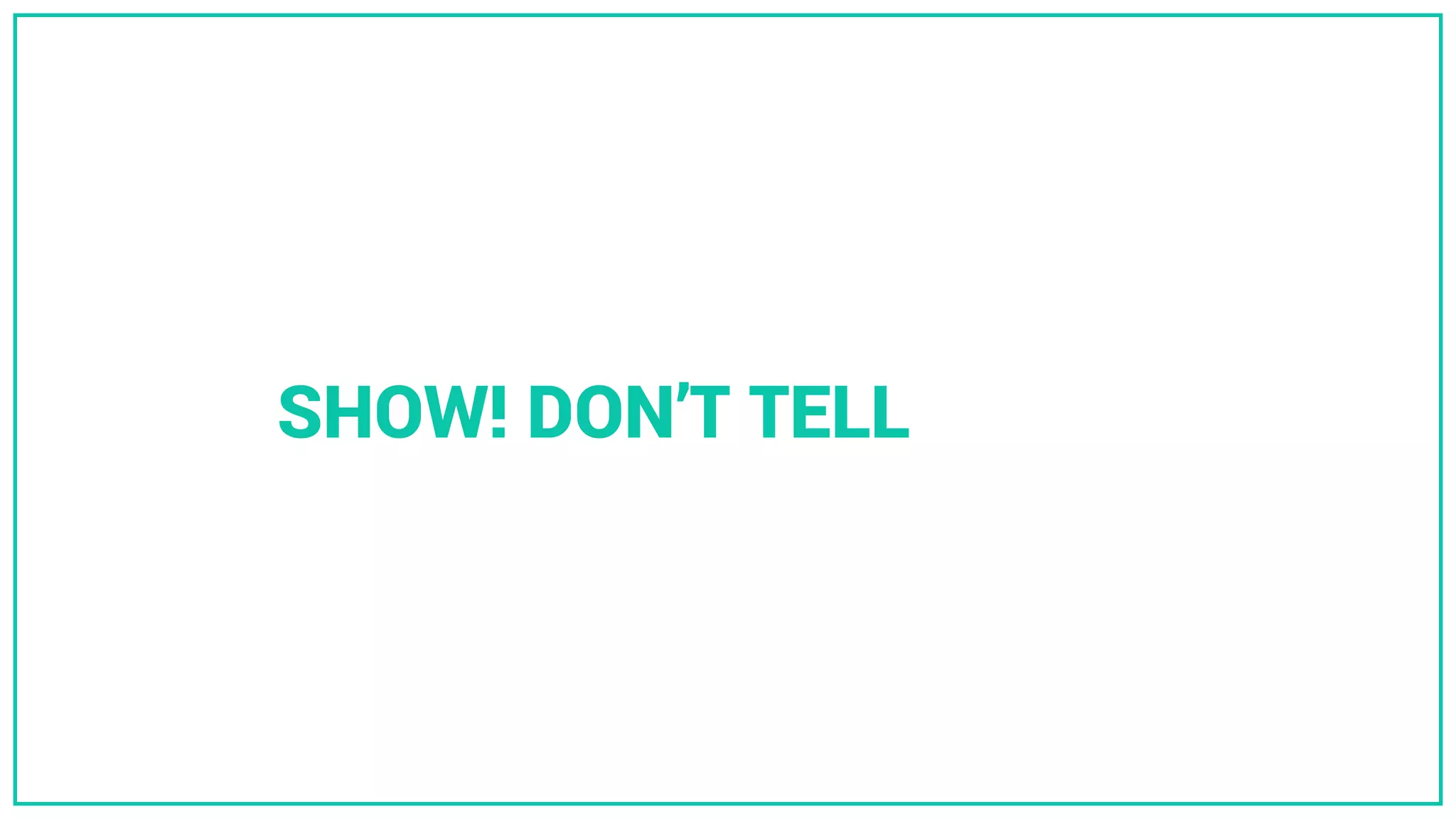 SHOW! DON’T TELL
 