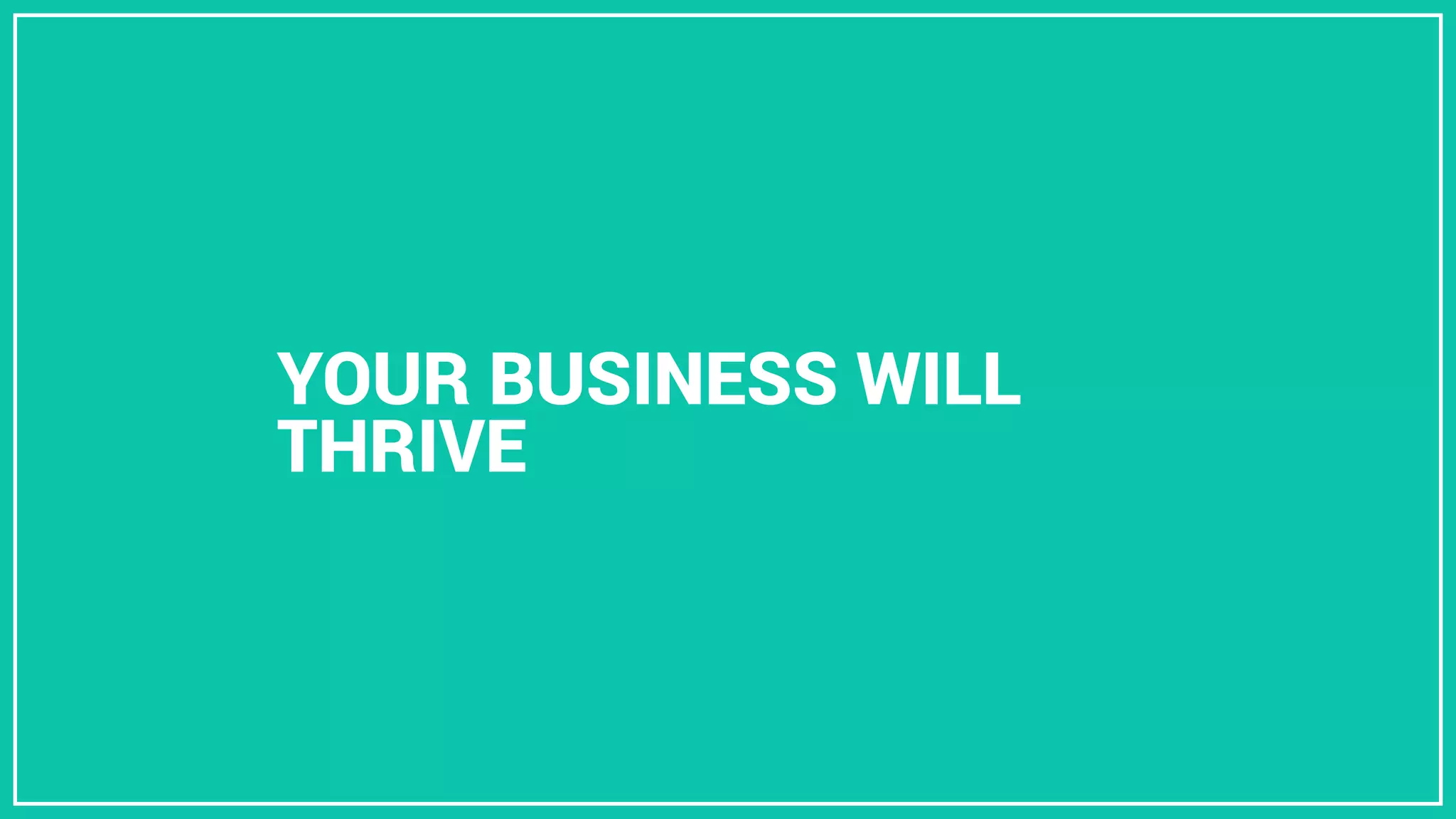 YOUR BUSINESS WILL
THRIVE
 