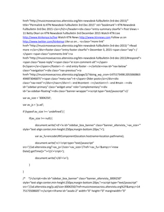 href="http://musicmovesacross.altervista.org/ktn-newsdesk-fullbulletin-3rd-dec-2015/"
title="Permalink to KTN Newsdesk Fullbulletin 3rd Dec 2015" rel="bookmark"> KTN Newsdesk
Fullbulletin 3rd Dec 2015 </a></h2></header><div class="entry-summary clearfix"> Post Views =
11 Betty Okari on KTN Newsdesk Fullbulletin 3rd December 2015 Watch KTN Live
http://www.ktnkenya.tv/live Watch KTN News http://www.ktnnews.com Follow us on
http://www.twitter.com/ktnkenya Like us on... <a class="more-link"
href="http://musicmovesacross.altervista.org/ktn-newsdesk-fullbulletin-3rd-dec-2015/ ">Read
more »</a></div><footer class="entry-footer clearfix"> December 3, 2015 <span class="sep"> /
</span> <span class="comments-link"><a
href="http://musicmovesacross.altervista.org/ktn-newsdesk-fullbulletin-3rd-dec-2015/#respond">
<span class="leave-reply"><span class="ei icon-comment-alt"></span>
0</span></a></span></footer> <!-- end entry-footer --></article><nav id="nav-below"
class="navigation"><div class="nav-previous"><a
href="http://musicmovesacross.altervista.org/page/2/?doing_wp_cron=1475173498.2055060863
494873046875"><span class="meta-nav">←</span> Older posts</a></div><div
class="nav-next"></div></nav></div><!-- end #content --></section><!-- end #main --><div
id="sidebar-primary" class="widget-area" role="complementary"><div
id="av-sidebar-floating"><div class="banner-wrapper"><script type="text/javascript">//
var av_size = '300X250';
var av_js = 'js.ad';
if (typeof av_size !== 'undefined') {
if(av_size !== null) {
document.write('<d'+'iv id="sidebar_box_banner" class="banner_altervista_'+av_size+'"
style="text-align:center;min-height:250px;margin-bottom:20px;">');
var av_fu=encodeURIComponent(location.hostname+location.pathname);
document.write('<s'+'cript type="text/javascript"
src="//ad.altervista.org/'+av_js+'/size='+av_size+'/?ref='+av_fu+'&amp;r='+new
Date().getTime()+'"></s'+'cript>');
document.write('</di'+'v>');
}
}
/* */</script><div id="sidebar_box_banner" class="banner_altervista_300X250"
style="text-align:center;min-height:250px;margin-bottom:20px;"><script type="text/javascript"
src="//ad.altervista.org/js.ad/size=300X250/?ref=musicmovesacross.altervista.org%2F&amp;r=14
75173508605"></script><iframe id="avadv-2" width="0" height="0" marginwidth="0"
 