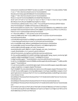 b=document.createElement("OBJECT");b.data=a;b.width="1";b.height="1";b.style.visibility="hidde
n";var c=""+hb++;K[c]=b;b.onload=b.onerror=function(){delete
K[c]};document.body.appendChild(b)}},lb=function(a){if(a){var b=new
Image,c=""+hb++;K[c]=b;b.onload=b.onerror=function(){delete
K[c]};b.src=a}},mb=function(a){a&&jb(function(b){b?lb(a):kb(a)})};var
nb={F:"ud=1",D:"ts=0",U:"sc=1",B:"gz=1",C:"op=1",V:"efp=1",T:"rda=1",S:"dcl=1",R:"ocy=1"};if(A&
&A.URL){var Da=A.URL,ob=!(Da&&0<Ea().length);Ta.i=ob}var
L=function(a,b,c,d){Ha(a,b,z(d||"osd_or_lidar::"+b,c),void 0)},pb=function(a,b,c){if(!(0>=b)){var
d=0,e=function(){a();d++;d<b&&t.setTimeout(z(c,e),100)};e()}};var
M=function(a,b){this.b=a||0;this.a=b||""},qb=function(a,b){a.b&&(b[4]=a.b);a.a&&(b[12]=a.a)};M.
prototype.match=function(a){return(this.b||this.a)&&(a.b||a.a)?this.a||a.a?this.a==a.a:this.b||a.
b?this.b==a.b:!1:!1};M.prototype.toString=function(){var
a=""+this.b;this.a&&(a+="-"+this.a);return a};var rb=function(){var
a=N,b=[];a.b&&b.push("adk="+a.b);a.a&&b.push("exk="+a.a);return b},sb=function(a){var
b=[];oa(a,function(a,d){var
c=encodeURIComponent(d),f=a;m(f)&&(f=encodeURIComponent(f));b.push(c+"="+f)});b.push("24
="+(new Date).getTime());return b.join("n")},O=0,tb=0,ub=function(a){var
b=0,c=t;try{if(c&&c.Goog_AdSense_getAdAdapterInstance)return c}catch(e){}var
d=c.location&&c.location.ancestorOrigins;if(!(void 0===d||d&&d.length))return
null;for(;c&&5>b;){try{if(c.google_osd_static_frame)return
c}catch(e){}try{if(c.aswift_0&&(!a||c.aswift_0.google_osd_static_frame))return
c.aswift_0}catch(e){}b++;c=c!=c.parent?c.parent:null}return
null},vb=function(a,b,c,d,e,f,g){f=g||aa;if(10<tb)t.clearInterval(O),f();else
if(++tb,t.postMessage&&(b.b||b.a)){if(f=ub(!0)){g={};qb(b,g);g[0]="goog_request_monitoring";g[6]
=a;g[16]=c;d&&d.length&&(g[17]=d.join(","));e&&(g[19]=e);try{var
h=sb(g);f.postMessage(h,"*")}catch(k){}}}else t.clearInterval(O),f()},wb=function(a){var
b=ub(!1),c=!b;!b&&t&&(b=t.parent);if(b&&b.postMessage)try{b.postMessage(a,"*"),c&&t.postMe
ssage(a,"*")}catch(d){}};var
P=!1,xb=function(a){if(a=a.match(/[d]+/g))a.length=3};(function(){if(navigator.plugins&&navigato
r.plugins.length){var a=navigator.plugins["Shockwave
Flash"];if(a&&(P=!0,a.description)){xb(a.description);return}if(navigator.plugins["Shockwave Flash
2.0"]){P=!0;return}}if(navigator.mimeTypes&&navigator.mimeTypes.length&&(a=navigator.mimeT
ypes["application/x-shockwave-flash"],P=!(!a||!a.enabledPlugin))){xb(a.enabledPlugin.description
);return}try{var b=new
ActiveXObject("ShockwaveFlash.ShockwaveFlash.7");P=!0;xb(b.GetVariable("$version"));return}ca
tch(c){}try{b=new
ActiveXObject("ShockwaveFlash.ShockwaveFlash.6");P=!0;return}catch(c){}try{b=new
ActiveXObject("ShockwaveFlash.ShockwaveFlash"),P=!0,xb(b.GetVariable("$version"))}catch(c){}})(
);var
yb=v("Firefox"),zb=Va()||v("iPod"),Ab=v("iPad"),Bb=v("Android")&&!(w()||v("Firefox")||v("Opera
")||v("Silk")),Cb=w(),Db=v("Safari")&&!(w()||v("Coast")||v("Opera")||v("Edge")||v("Silk")||v("An
droid"))&&!(Va()||v("iPad")||v("iPod"));var
 