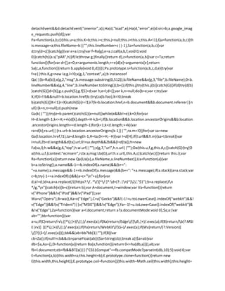 detachEvent&&d.detachEvent("onerror",a)};Ha(d,"load",e);Ha(d,"error",e)}d.src=b;a.google_imag
e_requests.push(d)};var
Pa=function(a,b,c){this.u=a;this.K=b;this.i=c;this.j=null;this.J=this.s;this.A=!1},Qa=function(a,b,c){th
is.message=a;this.fileName=b||"";this.lineNumber=c||-1},Sa=function(a,b,c){var
d;try{d=c()}catch(g){var e=a.i;try{var f=Ra(g),e=a.J.call(a,b,f,void 0,void
0)}catch(h){a.s("pAR",h)}if(!e)throw g;}finally{}return d},z=function(a,b){var c=Ta;return
function(){for(var d=[],e=0;e<arguments.length;++e)d[e]=arguments[e];return
Sa(c,a,function(){return b.apply(void 0,d)})}};Pa.prototype.s=function(a,b,c,d,e){try{var
f=e||this.K,g=new Ia;g.l=!0;x(g,1,"context",a);b instanceof
Qa||(b=Ra(b));x(g,2,"msg",b.message.substring(0,512));b.fileName&&x(g,3,"file",b.fileName);0<b.
lineNumber&&x(g,4,"line",b.lineNumber.toString());b={};if(this.j)try{this.j(b)}catch(G){}if(d)try{d(b)
}catch(G){}d=[b];g.c.push(5);g.f[5]=d;var h;e=l;d=[];var k,n=null;do{b=e;var r;try{var
X;if(X=!!b&&null!=b.location.href)b:{try{za(b.foo);X=!0;break
b}catch(G){}X=!1}r=X}catch(G){r=!1}r?(k=b.location.href,n=b.document&&b.document.referrer||n
ull):(k=n,n=null);d.push(new
Ga(k||""));try{e=b.parent}catch(G){e=null}}while(e&&b!=e);k=0;for(var
H=d.length-1;k<=H;++k)d[k].depth=H-k;b=l;if(b.location&&b.location.ancestorOrigins&&b.location
.ancestorOrigins.length==d.length-1)for(k=1;k<d.length;++k){var
ra=d[k];ra.url||(ra.url=b.location.ancestorOrigins[k-1]||"",ra.m=!0)}for(var sa=new
Ga(l.location.href,!1),ta=d.length-1,H=ta;0<=H;--H){var I=d[H];if(I.url&&!I.m){sa=I;break}}var
I=null,Zb=d.length&&d[ta].url;0!=sa.depth&&Zb&&(I=d[ta]);h=new
Fa(sa,I);h.w&&x(g,6,"top",h.w.url||"");x(g,7,"url",h.v.url||"");Oa(this.u,f,g,this.A,c)}catch(G){try{O
a(this.u,f,{context:"ecmserr",rctx:a,msg:Ua(G),url:h.v.url},this.A,c)}catch(vc){}}return this.i};var
Ra=function(a){return new Qa(Ua(a),a.fileName,a.lineNumber)},Ua=function(a){var
b=a.toString();a.name&&-1==b.indexOf(a.name)&&(b+=":
"+a.name);a.message&&-1==b.indexOf(a.message)&&(b+=": "+a.message);if(a.stack){a=a.stack;var
c=b;try{-1==a.indexOf(c)&&(a=c+"n"+a);for(var
d;a!=d;)d=a,a=a.replace(/((https?:/..*/)[^/:]*:d+(?:.|n)*)2/,"$1");b=a.replace(/n
*/g,"n")}catch(e){b=c}}return b};var A=document,t=window;var Va=function(){return
v("iPhone")&&!v("iPod")&&!v("iPad")};var
Wa=v("Opera"),B=wa(),Xa=v("Edge"),C=v("Gecko")&&!(-1!=u.toLowerCase().indexOf("webkit")&&!
v("Edge"))&&!(v("Trident")||v("MSIE"))&&!v("Edge"),Ya=-1!=u.toLowerCase().indexOf("webkit")&
&!v("Edge"),Za=function(){var a=l.document;return a?a.documentMode:void 0},$a;a:{var
ab="",bb=function(){var
a=u;if(C)return/rv:([^);]+)()|;)/.exec(a);if(Xa)return/Edge/([d.]+)/.exec(a);if(B)return/b(?:MSI
E|rv)[: ]([^);]+)()|;)/.exec(a);if(Ya)return/WebKit/(S+)/.exec(a);if(Wa)return/(?:Version)[
/]?(S+)/.exec(a)}();bb&&(ab=bb?bb[1]:"");if(B){var
cb=Za();if(null!=cb&&cb>parseFloat(ab)){$a=String(cb);break a}}$a=ab}var
db=$a,Aa={},D=function(a){return Ba(a,function(){return 0<=ha(db,a)})},eb;var
fb=l.document;eb=fb&&B?Za()||("CSS1Compat"==fb.compatMode?parseInt(db,10):5):void 0;var
E=function(a,b){this.width=a;this.height=b};E.prototype.clone=function(){return new
E(this.width,this.height)};E.prototype.ceil=function(){this.width=Math.ceil(this.width);this.height=
 