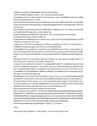 ,S&&(hc(t,void 0,!0),1==V&&Mb&&(V=2)))}}},nc=function(){var
a=t,b=V;0!=b&&1!=b&&pc(a,"osdim","zas="+b)},pc=function(a,b,c){var
d=[];Hb&&d.push("avi="+Hb);d.push("id="+b);d.push("ovr_value="+R);Pb&&d.push("lop=1");N&&
(d=d.concat(rb()));d.push("tt="+((new
Date).getTime()-ac));d.push(c);a.document&&a.document.referrer&&d.push("ref="+encodeURICo
mponent(a.document.referrer));try{y(a,"//pagead2.googlesyndication.com/pagead/gen_204?"+d.j
oin("&"),void
0)}catch(e){}},qc=function(){ic(t);Z("0");2>W&&!T&&2==Y&&pc(t,"osd2","hs="+W)},rc=function(){v
ar a={};qb(N,a);a[0]="goog_dom_content_loaded";var
b=sb(a);try{pb(function(){wb(b)},10,"osd_listener::ldcl_int")}catch(c){}},sc=function(){var
a={};qb(N,a);a[0]="goog_creative_loaded";var
b=sb(a);pb(function(){wb(b)},10,"osd_listener::lcel_int");dc=!0},tc=function(a){if(m(a)){a=a.split("&
");for(var b=a.length-1;0<=b;b--){var
c=a[b],d=nb;c==d.F?(Jb=!1,a.splice(b,1)):c==d.B?(V=1,a.splice(b,1)):c==d.D?(T=!1,a.splice(b,1)):c==
d.C&&(Kb=!0,a.splice(b,1))}gc=a.join("&")}},uc=function(){if(!bc){var
a=Fb();a&&(bc=!0,cc=a.tagName,a.complete||a.naturalWidth?sc():L(a,"load",sc,"osd_listener::cre
ative_load"))}};q("osdlfm",J("osd_listener::init",function(a,b,c,d,e,f,g,h,k,n){R=a;Yb=b;$b=d;S=f;g&
&tc(g);T=f;1==h?Sb.push(947190538):2==h?Sb.push(947190541):3==h&&Sb.push(947190542);N=
new
M(e,ea());L(t,"load",mc,"osd_listener::load");L(t,"message",oc,"osd_listener::message");Hb=c||"";I
b=[n||lc(c,k)];L(t,"unload",qc,"osd_listener::unload");var
r=t.document;!r.readyState||"complete"!=r.readyState&&"loaded"!=r.readyState?!wa()||0<=ha(y
a(),11)?L(r,"DOMContentLoaded",rc,"osd_listener::dcl"):L(r,"readystatechange",function(){"compl
ete"!=r.readyState&&"loaded"!=r.readyState||rc()},"osd_listener::rsc"):rc();-1==R?Y=f?3:1:-2==R?
Y=3:0<R&&(Y=2,U=!0);T&&!U&&-1==R&&(Y=2);N&&(N.b||N.a)&&(W=1,O=t.setInterval(z("osd_pr
oto::reqm_int",ca(vb,Y,N,T,Sb,gc,void
0)),500));pb(uc,5,"osd_listener:sfc")}));q("osdlac",J("osd_listener::lac_ex",function(a){Ub.push(a)}))
;q("osdlamrc",J("osd_listener::lamrc_ex",function(a){Wb.push(a)}));q("osdsir",z("osd_listener::sir_
ex",ic));q("osdacrc",J("osd_listener::acrc_ex",function(a){Vb=a}));q("osdpcls",J("osd_listener::acrc_
ex",function(a){if(!a||t==t.top||Xb||Ob&&!Nb)return!1;Pb=!0;a=/^(http[s]?:)?///.test(a)?a:lc(a)
;if(Nb){var b=kc(a,Tb,!0),c=p()-Rb,b=ka(b,"tsvp",c),c=t;Kb?mb(b):y(c,b,void
0)}Ib.push(a);Qb=p();return!0}));}).call(this);</script><script
type="text/javascript">osdlfm(-1,'','B1v7RnFztV73ANMeOxgTtvp2AAwAAAAAQATgByAEJwAIC4AI
A4AQBoAYW','',519864526,true,'ocyx3d1x26udx3d1x26lax3d0x26',3,'CAASFeRo4TSmQd653
T6MN4iBQtAdRMrjzA','//pagead2.googlesyndication.com/activeview?avix3dB1v7RnFztV73ANMe
OxgTtvp2AAwAAAAAQATgByAEJwAIC4AIA4AQBoAYWx26cidx3dCAASFeRo4TSmQd653T6MN4iB
QtAdRMrjzA');</script><script>if (window.top && window.top.postMessage)
{window.top.postMessage('{"googMsgType":"adpnt"}','*');}</script>
</div>
</div></div></div></header><!-- #site-header --><div id="site-content"><div
 
