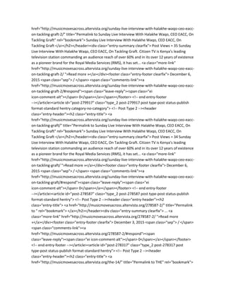 href="http://musicmovesacross.altervista.org/sunday-live-interview-with-halakhe-waqo-ceo-eacc-
on-tackling-graft-2/" title="Permalink to Sunday Live Interview With Halakhe Waqo, CEO EACC, On
Tackling Graft" rel="bookmark"> Sunday Live Interview With Halakhe Waqo, CEO EACC, On
Tackling Graft </a></h2></header><div class="entry-summary clearfix"> Post Views = 35 Sunday
Live Interview With Halakhe Waqo, CEO EACC, On Tackling Graft. Citizen TV is Kenya’s leading
television station commanding an audience reach of over 60% and in its over 12 years of existence
as a pioneer brand for the Royal Media Services (RMS), it has set... <a class="more-link"
href="http://musicmovesacross.altervista.org/sunday-live-interview-with-halakhe-waqo-ceo-eacc-
on-tackling-graft-2/ ">Read more »</a></div><footer class="entry-footer clearfix"> December 6,
2015 <span class="sep"> / </span> <span class="comments-link"><a
href="http://musicmovesacross.altervista.org/sunday-live-interview-with-halakhe-waqo-ceo-eacc-
on-tackling-graft-2/#respond"><span class="leave-reply"><span class="ei
icon-comment-alt"></span> 0</span></a></span></footer> <!-- end entry-footer
--></article><article id="post-279917" class="type_2 post-279917 post type-post status-publish
format-standard hentry category-no-category"> <!-- Post Type 2 --><header
class="entry-header"><h2 class="entry-title"> <a
href="http://musicmovesacross.altervista.org/sunday-live-interview-with-halakhe-waqo-ceo-eacc-
on-tackling-graft/" title="Permalink to Sunday Live Interview With Halakhe Waqo, CEO EACC, On
Tackling Graft" rel="bookmark"> Sunday Live Interview With Halakhe Waqo, CEO EACC, On
Tackling Graft </a></h2></header><div class="entry-summary clearfix"> Post Views = 34 Sunday
Live Interview With Halakhe Waqo, CEO EACC, On Tackling Graft. Citizen TV is Kenya’s leading
television station commanding an audience reach of over 60% and in its over 12 years of existence
as a pioneer brand for the Royal Media Services (RMS), it has set... <a class="more-link"
href="http://musicmovesacross.altervista.org/sunday-live-interview-with-halakhe-waqo-ceo-eacc-
on-tackling-graft/ ">Read more »</a></div><footer class="entry-footer clearfix"> December 6,
2015 <span class="sep"> / </span> <span class="comments-link"><a
href="http://musicmovesacross.altervista.org/sunday-live-interview-with-halakhe-waqo-ceo-eacc-
on-tackling-graft/#respond"><span class="leave-reply"><span class="ei
icon-comment-alt"></span> 0</span></a></span></footer> <!-- end entry-footer
--></article><article id="post-278587" class="type_2 post-278587 post type-post status-publish
format-standard hentry"> <!-- Post Type 2 --><header class="entry-header"><h2
class="entry-title"> <a href="http://musicmovesacross.altervista.org/278587-2/" title="Permalink
to " rel="bookmark"> </a></h2></header><div class="entry-summary clearfix"> ... <a
class="more-link" href="http://musicmovesacross.altervista.org/278587-2/ ">Read more
»</a></div><footer class="entry-footer clearfix"> December 3, 2015 <span class="sep"> / </span>
<span class="comments-link"><a
href="http://musicmovesacross.altervista.org/278587-2/#respond"><span
class="leave-reply"><span class="ei icon-comment-alt"></span> 0</span></a></span></footer>
<!-- end entry-footer --></article><article id="post-278317" class="type_2 post-278317 post
type-post status-publish format-standard hentry"> <!-- Post Type 2 --><header
class="entry-header"><h2 class="entry-title"> <a
href="http://musicmovesacross.altervista.org/the-14/" title="Permalink to THE" rel="bookmark">
 