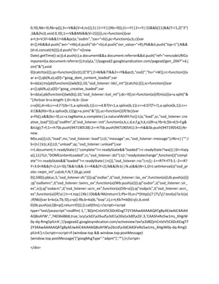 0,!0),Nb=!0,Rb=p()),3==V&&(V=4,nc()),S||1!=Y||(Xb=!0)),(1==Y||2==Y||S)&&b[11]&&(T=!1,Z("3")
,S&&(hc(t,void 0,!0),1==V&&Mb&&(V=2)))}}},nc=function(){var
a=t,b=V;0!=b&&1!=b&&pc(a,"osdim","zas="+b)},pc=function(a,b,c){var
d=[];Hb&&d.push("avi="+Hb);d.push("id="+b);d.push("ovr_value="+R);Pb&&d.push("lop=1");N&&
(d=d.concat(rb()));d.push("tt="+((new
Date).getTime()-ac));d.push(c);a.document&&a.document.referrer&&d.push("ref="+encodeURICo
mponent(a.document.referrer));try{y(a,"//pagead2.googlesyndication.com/pagead/gen_204?"+d.j
oin("&"),void
0)}catch(e){}},qc=function(){ic(t);Z("0");2>W&&!T&&2==Y&&pc(t,"osd2","hs="+W)},rc=function(){v
ar a={};qb(N,a);a[0]="goog_dom_content_loaded";var
b=sb(a);try{pb(function(){wb(b)},10,"osd_listener::ldcl_int")}catch(c){}},sc=function(){var
a={};qb(N,a);a[0]="goog_creative_loaded";var
b=sb(a);pb(function(){wb(b)},10,"osd_listener::lcel_int");dc=!0},tc=function(a){if(m(a)){a=a.split("&
");for(var b=a.length-1;0<=b;b--){var
c=a[b],d=nb;c==d.F?(Jb=!1,a.splice(b,1)):c==d.B?(V=1,a.splice(b,1)):c==d.D?(T=!1,a.splice(b,1)):c==
d.C&&(Kb=!0,a.splice(b,1))}gc=a.join("&")}},uc=function(){if(!bc){var
a=Fb();a&&(bc=!0,cc=a.tagName,a.complete||a.naturalWidth?sc():L(a,"load",sc,"osd_listener::cre
ative_load"))}};q("osdlfm",J("osd_listener::init",function(a,b,c,d,e,f,g,h,k,n){R=a;Yb=b;$b=d;S=f;g&
&tc(g);T=f;1==h?Sb.push(947190538):2==h?Sb.push(947190541):3==h&&Sb.push(947190542);N=
new
M(e,ea());L(t,"load",mc,"osd_listener::load");L(t,"message",oc,"osd_listener::message");Hb=c||"";I
b=[n||lc(c,k)];L(t,"unload",qc,"osd_listener::unload");var
r=t.document;!r.readyState||"complete"!=r.readyState&&"loaded"!=r.readyState?!wa()||0<=ha(y
a(),11)?L(r,"DOMContentLoaded",rc,"osd_listener::dcl"):L(r,"readystatechange",function(){"compl
ete"!=r.readyState&&"loaded"!=r.readyState||rc()},"osd_listener::rsc"):rc();-1==R?Y=f?3:1:-2==R?
Y=3:0<R&&(Y=2,U=!0);T&&!U&&-1==R&&(Y=2);N&&(N.b||N.a)&&(W=1,O=t.setInterval(z("osd_pr
oto::reqm_int",ca(vb,Y,N,T,Sb,gc,void
0)),500));pb(uc,5,"osd_listener:sfc")}));q("osdlac",J("osd_listener::lac_ex",function(a){Ub.push(a)}))
;q("osdlamrc",J("osd_listener::lamrc_ex",function(a){Wb.push(a)}));q("osdsir",z("osd_listener::sir_
ex",ic));q("osdacrc",J("osd_listener::acrc_ex",function(a){Vb=a}));q("osdpcls",J("osd_listener::acrc_
ex",function(a){if(!a||t==t.top||Xb||Ob&&!Nb)return!1;Pb=!0;a=/^(http[s]?:)?///.test(a)?a:lc(a)
;if(Nb){var b=kc(a,Tb,!0),c=p()-Rb,b=ka(b,"tsvp",c),c=t;Kb?mb(b):y(c,b,void
0)}Ib.push(a);Qb=p();return!0}));}).call(this);</script><script
type="text/javascript">osdlfm(-1,'','BZjmCnlztV5C6DcKExgT72Y34AwAAAAAQATgByAEJwAIC4AIA4
AQBoAYW','',740364868,true,'ocyx3d1x26udx3d1x26lax3d0x26',3,'CAASFeRo5w1ms_XHgiW
0y-dq-Rmg5plUrA','//pagead2.googlesyndication.com/activeview?avix3dBZjmCnlztV5C6DcKExgT7
2Y34AwAAAAAQATgByAEJwAIC4AIA4AQBoAYWx26cidx3dCAASFeRo5w1ms_XHgiW0y-dq-Rmg5
plUrA');</script><script>if (window.top && window.top.postMessage)
{window.top.postMessage('{"googMsgType":"adpnt"}','*');}</script>
</div>
 