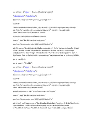 var scJsHost = (("https:" == document.location.protocol) ?
"https://secure." : "http://www.");
document.write("<sc"+"ript type='text/javascript' src='" +
scJsHost+
"statcounter.com/counter/counter.js'></"+"script>");</script><script type="text/javascript"
src="http://www.statcounter.com/counter/counter.js"></script> <noscript><div
class="statcounter"><a title="hit counter"
href="http://statcounter.com/free-hit-counter/"
target="_blank"><img class="statcounter"
src="http://c.statcounter.com/10567566/0/034e81df/1/"
alt="hit counter"></a></div></noscript> <!-- End of StatCounter Code for Default
Guide --></div></aside></div><div class="widget-area"><aside id="text-4" class="widget
widget_text"><h3 class="widget-title">Statcounter</h3><div class="textwidget"><!-- Start of
StatCounter Code for Default Guide --> <script type="text/javascript">var sc_project=10567566;
var sc_invisible=1;
var sc_security="034e81df";
var scJsHost = (("https:" == document.location.protocol) ?
"https://secure." : "http://www.");
document.write("<sc"+"ript type='text/javascript' src='" +
scJsHost+
"statcounter.com/counter/counter.js'></"+"script>");</script><script type="text/javascript"
src="http://www.statcounter.com/counter/counter.js"></script> <noscript><div
class="statcounter"><a title="shopify
analytics ecommerce" href="http://statcounter.com/shopify/"
target="_blank"><img class="statcounter"
src="http://c.statcounter.com/10567566/0/034e81df/1/"
alt="shopify analytics ecommerce"></a></div></noscript> <!-- End of StatCounter
Code for Default Guide --></div></aside></div></div><!-- #sidebar-footer --><div
id="chat-block-site" class="chat-block-site closed" style="width: 200; background-color:
 