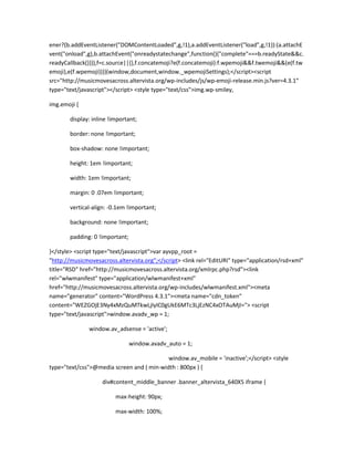 ener?(b.addEventListener("DOMContentLoaded",g,!1),a.addEventListener("load",g,!1)):(a.attachE
vent("onload",g),b.attachEvent("onreadystatechange",function(){"complete"===b.readyState&&c.
readyCallback()})),f=c.source||{},f.concatemoji?e(f.concatemoji):f.wpemoji&&f.twemoji&&(e(f.tw
emoji),e(f.wpemoji)))}(window,document,window._wpemojiSettings);</script><script
src="http://musicmovesacross.altervista.org/wp-includes/js/wp-emoji-release.min.js?ver=4.3.1"
type="text/javascript"></script> <style type="text/css">img.wp-smiley,
img.emoji {
display: inline !important;
border: none !important;
box-shadow: none !important;
height: 1em !important;
width: 1em !important;
margin: 0 .07em !important;
vertical-align: -0.1em !important;
background: none !important;
padding: 0 !important;
}</style> <script type="text/javascript">var ayvpp_root =
"http://musicmovesacross.altervista.org";</script> <link rel="EditURI" type="application/rsd+xml"
title="RSD" href="http://musicmovesacross.altervista.org/xmlrpc.php?rsd"><link
rel="wlwmanifest" type="application/wlwmanifest+xml"
href="http://musicmovesacross.altervista.org/wp-includes/wlwmanifest.xml"><meta
name="generator" content="WordPress 4.3.1"><meta name="cdn_token"
content="WEZGOjE3Ny4xMzQuMTkwLjIyIC0gUkE6MTc3LjEzNC4xOTAuMjI="> <script
type="text/javascript">window.avadv_wp = 1;
window.av_adsense = 'active';
window.avadv_auto = 1;
window.av_mobile = 'inactive';</script> <style
type="text/css">@media screen and ( min-width : 800px ) {
div#content_middle_banner .banner_altervista_640X5 iframe {
max-height: 90px;
max-width: 100%;
 