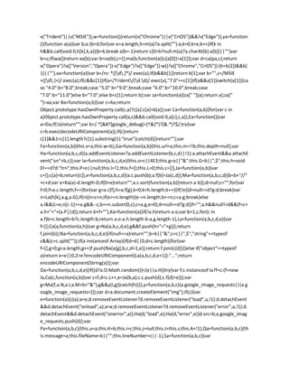 v("Trident")||v("MSIE")},w=function(){return(v("Chrome")||v("CriOS"))&&!v("Edge")},ya=function
(){function a(a){var b;a:{b=d;for(var e=a.length,h=m(a)?a.split(""):a,k=0;k<e;k++)if(k in
h&&b.call(void 0,h[k],k,a)){b=k;break a}b=-1}return c[0>b?null:m(a)?a.charAt(b):a[b]]||""}var
b=u;if(wa())return xa(b);var b=va(b),c={};ma(b,function(a){c[a[0]]=a[1]});var d=ca(pa,c);return
v("Opera")?a(["Version","Opera"]):v("Edge")?a(["Edge"]):w()?a(["Chrome","CriOS"]):(b=b[2])&&b[
1]||""},xa=function(a){var b=/rv: *([d.]*)/.exec(a);if(b&&b[1])return b[1];var b="",c=/MSIE
+([d.]+)/.exec(a);if(c&&c[1])if(a=/Trident/(d.d)/.exec(a),"7.0"==c[1])if(a&&a[1])switch(a[1]){ca
se "4.0":b="8.0";break;case "5.0":b="9.0";break;case "6.0":b="10.0";break;case
"7.0":b="11.0"}else b="7.0";else b=c[1];return b};var za=function(a){za[" "](a);return a};za["
"]=aa;var Ba=function(a,b){var c=Aa;return
Object.prototype.hasOwnProperty.call(c,a)?c[a]:c[a]=b(a)};var Ca=function(a,b){for(var c in
a)Object.prototype.hasOwnProperty.call(a,c)&&b.call(void 0,a[c],c,a)},Ea=function(){var
a=Da;if(!a)return"";var b=/.*[&#?]google_debug(=[^&]*)?(&.*)?$/;try{var
c=b.exec(decodeURIComponent(a));if(c)return
c[1]&&1<c[1].length?c[1].substring(1):"true"}catch(d){}return""};var
Fa=function(a,b){this.v=a;this.w=b},Ga=function(a,b){this.url=a;this.m=!!b;this.depth=null};var
Ha=function(a,b,c,d){a.addEventListener?a.addEventListener(b,c,d||!1):a.attachEvent&&a.attachE
vent("on"+b,c)};var Ia=function(a,b,c,d,e){this.o=c||4E3;this.g=a||"&";this.G=b||",$";this.h=void
0!==d?d:"trn";this.P=e||null;this.l=!1;this.f={};this.L=0;this.c=[]},Ja=function(a,b){var
c={};c[a]=b;return[c]},x=function(a,b,c,d){a.c.push(b);a.f[b]=Ja(c,d)},Ma=function(a,b,c,d){b=b+"//"
+c+d;var e=Ka(a)-d.length-0;if(0>e)return"";a.c.sort(function(a,b){return a-b});d=null;c="";for(var
f=0;f<a.c.length;f++)for(var g=a.c[f],h=a.f[g],k=0;k<h.length;k++){if(!e){d=null==d?g:d;break}var
n=La(h[k],a.g,a.G);if(n){n=c+n;if(e>=n.length){e-=n.length;b+=n;c=a.g;break}else
a.l&&(c=e,n[c-1]==a.g&&--c,b+=n.substr(0,c),c=a.g,e=0);d=null==d?g:d}}f="";a.h&&null!=d&&(f=c+
a.h+"="+(a.P||d));return b+f+""},Ka=function(a){if(!a.h)return a.o;var b=1,c;for(c in
a.f)b=c.length>b?c.length:b;return a.o-a.h.length-b-a.g.length-1},La=function(a,b,c,d,e){var
f=[];Ca(a,function(a,h){var g=Na(a,b,c,d,e);g&&f.push(h+"="+g)});return
f.join(b)},Na=function(a,b,c,d,e){if(null==a)return"";b=b||"&";c=c||",$";"string"==typeof
c&&(c=c.split(""));if(a instanceof Array){if(d=d||0,d<c.length){for(var
f=[],g=0;g<a.length;g++)f.push(Na(a[g],b,c,d+1,e));return f.join(c[d])}}else if("object"==typeof
a)return e=e||0,2>e?encodeURIComponent(La(a,b,c,d,e+1)):"...";return
encodeURIComponent(String(a))};var
Oa=function(a,b,c,d,e){if((d?a.O:Math.random())<(e||a.H))try{var f;c instanceof Ia?f=c:(f=new
Ia,Ca(c,function(a,b){var c=f,d=c.L++,e=Ja(b,a);c.c.push(d);c.f[d]=e}));var
g=Ma(f,a.N,a.I,a.M+b+"&");g&&y(l,g)}catch(h){}},y=function(a,b,c){a.google_image_requests||(a.g
oogle_image_requests=[]);var d=a.document.createElement("img");if(c){var
e=function(a){c(a);a=e;d.removeEventListener?d.removeEventListener("load",a,!1):d.detachEvent
&&d.detachEvent("onload",a);a=e;d.removeEventListener?d.removeEventListener("error",a,!1):d.
detachEvent&&d.detachEvent("onerror",a)};Ha(d,"load",e);Ha(d,"error",e)}d.src=b;a.google_imag
e_requests.push(d)};var
Pa=function(a,b,c){this.u=a;this.K=b;this.i=c;this.j=null;this.J=this.s;this.A=!1},Qa=function(a,b,c){th
is.message=a;this.fileName=b||"";this.lineNumber=c||-1},Sa=function(a,b,c){var
 