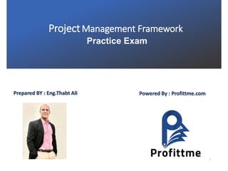 Practice Exam
1
ProjectManagement Framework
Prepared BY : Eng.Thabt Ali Powered By : Profittme.com
 
