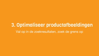 3. Optimaliseer productafbeeldingen
Val op in de zoekresultaten, zoek de grens op
 
