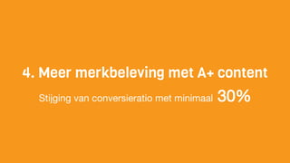 4. Meer merkbeleving met A+ content
Stijging van conversieratio met minimaal 30%
 