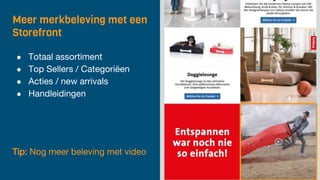 Meer merkbeleving met een
Storefront
● Totaal assortiment
● Top Sellers / Categoriëen
● Acties / new arrivals
● Handleidingen
Tip: Nog meer beleving met video
 