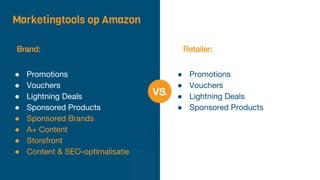Marketingtools op Amazon
vs.
● Promotions
● Vouchers
● Lightning Deals
● Sponsored Products
● Promotions
● Vouchers
● Lightning Deals
● Sponsored Products
● Sponsored Brands
● A+ Content
● Storefront
● Content & SEO-optimalisatie
Retailer:Brand:
 