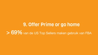 9. Offer Prime or go home
> 69%van de US Top Sellers maken gebruik van FBA
 