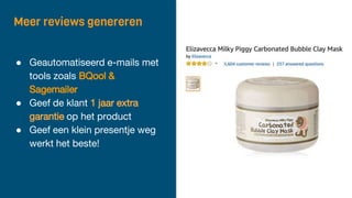 Meer reviews genereren
● Geautomatiseerd e-mails met
tools zoals BQool &
Sagemailer
● Geef de klant 1 jaar extra
garantie op het product
● Geef een klein presentje weg
werkt het beste!
 