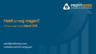 Heeft u nog vragen?
Of kom naar onze stand 345
nam@profitwiser.com
Linkedin.com/in/vqnguyen
 