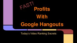 Profits 
With 
Google Hangouts 
Today’s Video Ranking Secrets 
 