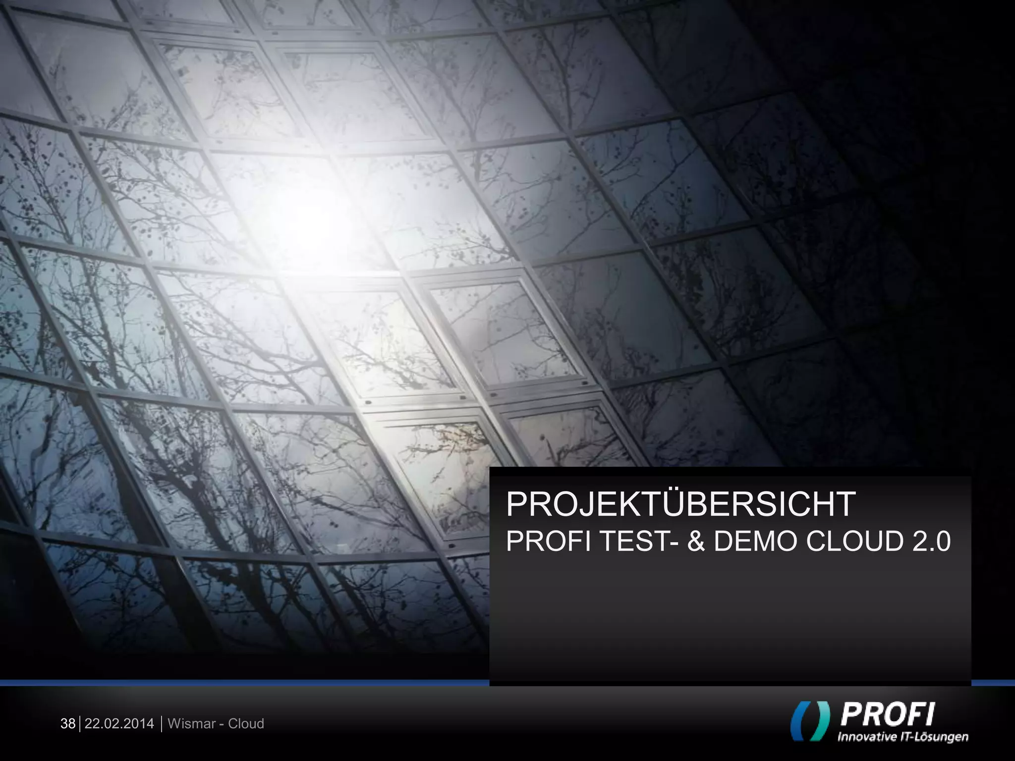 PROJEKTÜBERSICHT
PROFI TEST- & DEMO CLOUD 2.0

38 22.02.2014 Wismar - Cloud

 