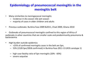 Epidemiology of pneumococcal meningitis in the
meningitis belt
• Many similarities to meningococcal meningitis
– incidence...