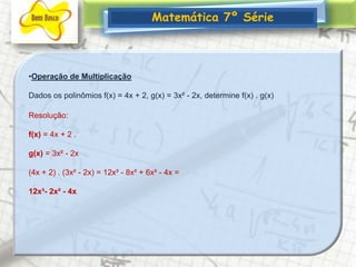 Matemática 7º SérieOperação de MultiplicaçãoDados os polinômios f(x) = 4x + 2, g(x) = 3x² - 2x, determine f(x) . g(x)Resolução: f(x) = 4x + 2 . g(x) = 3x² - 2x (4x + 2) . (3x² - 2x) = 12x³ - 8x² + 6x² - 4x = 12x³- 2x² - 4x