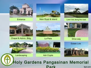 Entrance Main Road & Island Lawn lots along the road
Chapel & Admin. Bldg. Drive way
Landscaping
Estate Lots
La Pieta
Ash Crypts
Holy Gardens Pangasinan Memorial
 