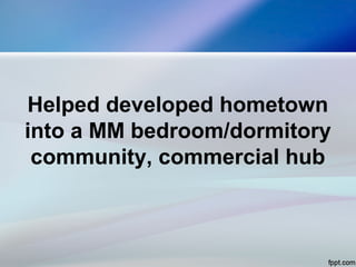 Helped developed hometown
into a MM bedroom/dormitory
community, commercial hub
 