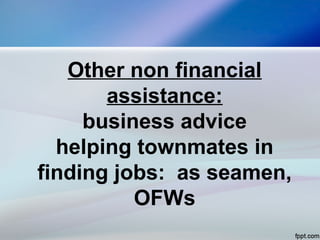 Other non financial
assistance:
business advice
helping townmates in
finding jobs: as seamen,
OFWs
 