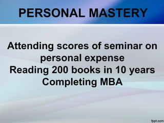 PERSONAL MASTERY
Attending scores of seminar on
personal expense
Reading 200 books in 10 years
Completing MBA
 