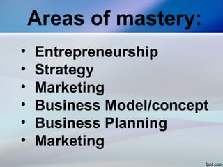 Areas of mastery:
• Entrepreneurship
• Strategy
• Marketing
• Business Model/concept
• Business Planning
• Marketing
 