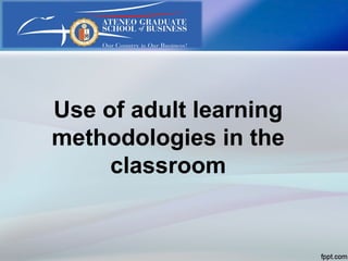 Use of adult learning
methodologies in the
classroom
 