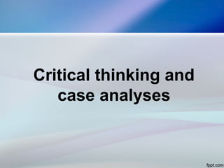 Critical thinking and
case analyses
 