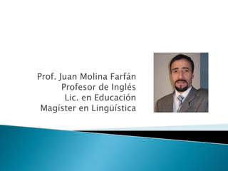 Prof. Juan Molina Farfán
       Profesor de Inglés
        Lic. en Educación
 Magíster en Lingüística
 