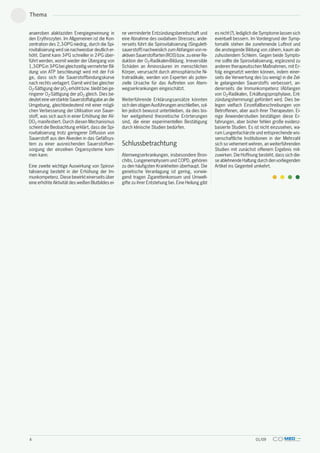 Thema


anaeroben alaktaziden Energiegewinnung in           ne verminderte Entzündungsbereitschaft und          es nicht (?), lediglich die Symptome lassen sich
den Erythrozyten. Im Allgemeinen ist die Kon-       eine Abnahme des oxidativen Stresses; ande-         eventuell bessern. Im Vordergrund der Symp-
zentration des 2,3-DPG niedrig, durch die Spi-      rerseits führt die Spirovitalisierung (Singulett-   tomatik stehen die zunehmende Luftnot und
rovitalisierung wird sie nachweisbar deutlich er-   sauerstoff) nachweislich zum Abfangen von re-       die ansteigende Bildung von zähem, kaum ab-
höht. Damit kann 3-PG schneller in 2-PG über-       aktiven Sauerstoffarten (ROS) bzw. zu einer Re-     zuhustendem Schleim. Gegen beide Sympto-
führt werden, womit wieder der Übergang von         duktion der O2-Radikalen-Bildung. Irreversible      me sollte die Spirovitalisierung, ergänzend zu
1,3-DPG in 3-PG bei gleichzeitig vermehrter Bil-    Schäden an Aminosäuren im menschlichen              anderen therapeutischen Maßnahmen, mit Er-
dung von ATP beschleunigt wird mit der Fol-         Körper, verursacht durch atmosphärische Ni-         folg eingesetzt werden können, indem einer-
ge, dass sich die Sauerstoffbindungskurve           tratradikale, werden von Experten als poten-        seits die Verwertung des (zu wenig) in die Zel-
nach rechts verlagert. Damit wird bei gleicher      zielle Ursache für das Auftreten von Atem-          le gelangenden Sauerstoffs verbessert, an-
O2-Sättigung der pO2 erhöht bzw. bleibt bei ge-     wegserkrankungen eingeschätzt.                      dererseits die Immunkompetenz (Abfangen
ringerer O2-Sättigung der pO2 gleich. Dies be-                                                          von O2-Radikalen, Erkältungsprophylaxe, Ent-
deutet eine verstärkte Sauerstoffabgabe an die      Weiterführende Erklärungsansätze könnten            zündungshemmung) gefördert wird. Dies be-
Umgebung, gleichbedeutend mit einer mögli-          sich den obigen Ausführungen anschließen, sol-      legen vielfach Einzelfallbeschreibungen von
chen Verbesserung der Utilisation von Sauer-        len jedoch bewusst unterbleiben, da dies bis-       Betroffenen, aber auch ihrer Therapeuten. Ei-
stoff, was sich auch in einer Erhöhung der AV-      her weitgehend theoretische Erörterungen            nige Anwenderstudien bestätigen diese Er-
DO2 manifestiert. Durch diesen Mechanismus          sind, die einer experimentellen Bestätigung         fahrungen, aber bisher fehlen große evidenz-
scheint die Beobachtung erklärt, dass die Spi-      durch klinische Studien bedürfen.                   basierte Studien. Es ist nicht einzusehen, wa-
rovitalisierung trotz geringerer Diffusion von                                                          rum Lungenfachärzte und entsprechende wis-
Sauerstoff aus den Alveolen in das Gefäßsys-                                                            senschaftliche Institutionen in der Mehrzahl
tem zu einer ausreichenden Sauerstoffver-           Schlussbetrachtung                                  sich so vehement wehren, an weiterführenden
sorgung der einzelnen Organsysteme kom-                                                                 Studien mit zunächst offenem Ergebnis mit-
men kann.                                           Atemwegserkrankungen, insbesondere Bron-            zuwirken. Die Hoffnung besteht, dass sich die-
                                                    chitis, Lungenemphysem und COPD, gehören            se ablehnende Haltung durch den vorliegenden
Eine zweite wichtige Auswirkung von Spirovi-        zu den häufigsten Krankheiten überhaupt. Die        Artikel ins Gegenteil umkehrt.
talisierung besteht in der Erhöhung der Im-         genetische Veranlagung ist gering, vorwie-
munkompetenz. Diese bewirkt einerseits über         gend tragen Zigarettenkonsum und Umwelt-
eine erhöhte Aktivität des weißen Blutbildes ei-    gifte zu ihrer Entstehung bei. Eine Heilung gibt




4                                                                                                                              01/09
 