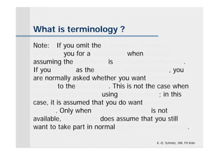 What is terminology ?
Note: If you omit the password, MultiTerm
prompts you for a password when loading,
assuming the database is password-protected.
If you log on as the system administrator, you
are normally asked whether you want exclusive
access to the database. This is not the case when
opening a database using parameters; in this
case, it is assumed that you do want exclusive
access. Only when exclusive access is not
available, MultiTerm does assume that you still
want to take part in normal multi-user operation.

                                      K.-D. Schmitz, IIM, FH Köln
 